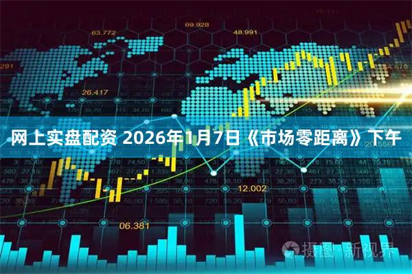 网上实盘配资 2026年1月7日《市场零距离》下午