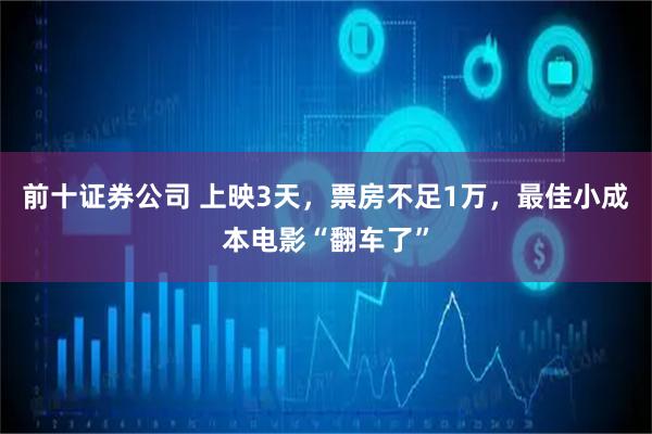 前十证券公司 上映3天，票房不足1万，最佳小成本电影“翻车了”