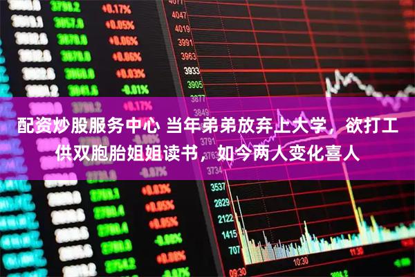 配资炒股服务中心 当年弟弟放弃上大学，欲打工供双胞胎姐姐读书，如今两人变化喜人