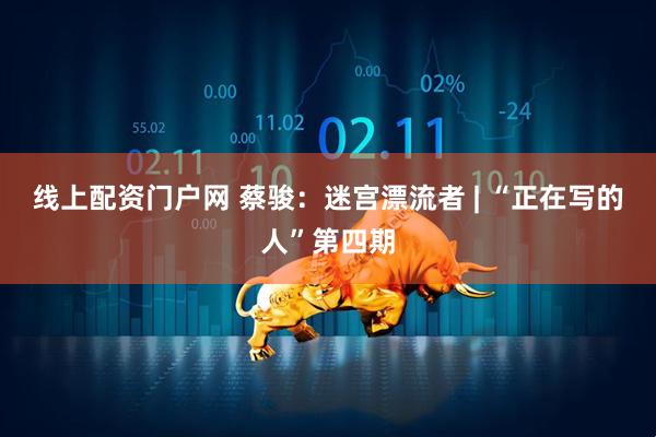 线上配资门户网 蔡骏：迷宫漂流者 | “正在写的人”第四期