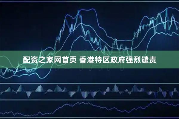 配资之家网首页 香港特区政府强烈谴责